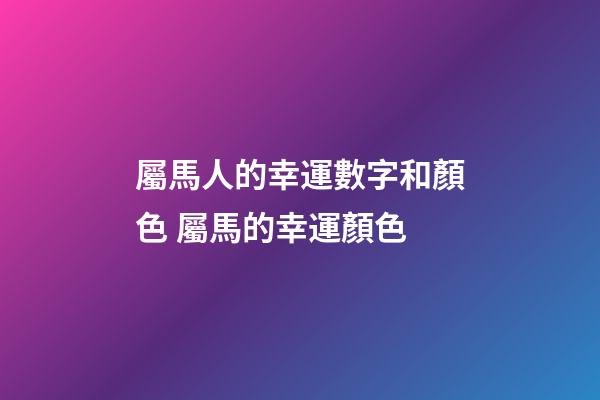 屬馬人的幸運數字和顏色 屬馬的幸運顏色-第1張-觀點-玄機派